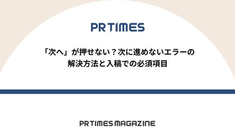 【PR TIMESノウハウ】「次へ」が押せない?次に進めないエラーの解決方法と入稿での必須項目